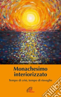 Monachesimo interiorizzato. Tempo di crisi, tempo di risveglio libro di Lumini Antonella