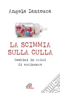 La scimmia sulla culla. Bambini in crisi di astinenza libro di Iantosca Angela