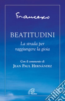 Beatitudini. La strada per raggiungere la gioia libro di Francesco (Jorge Mario Bergoglio); Rosu C. (cur.)