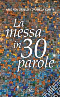 La messa in 30 parole. Un piccolo abbecedario libro di Grillo Andrea; Conti Daniela