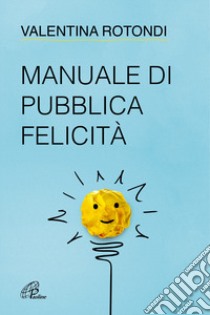 Manuale di pubblica felicità libro di Rotondi Valentina