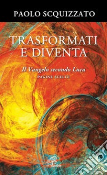 Trasformati e diventa. Il Vangelo secondo Luca. Pagine scelte libro di Scquizzato Paolo