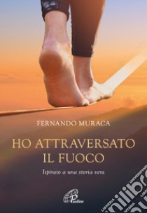 Ho attraversato il fuoco libro di Muraca Fernando