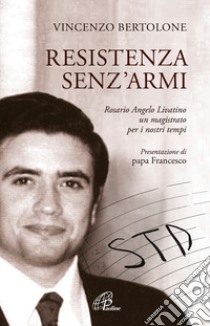 Resistenza senz'armi. Rosario Angelo Livatino, un magistrato per i nostri tempi libro di Bertolone Vincenzo