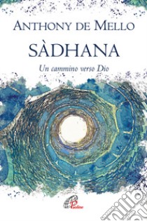 Sadhana. Un cammino verso Dio libro di De Mello Anthony