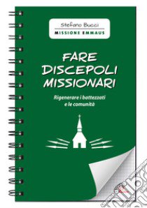 Fare discepoli missionari. Rigenerare i battezzati e le comunità libro di Bucci Stefano