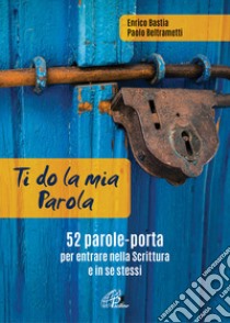 Ti do la mia parola. 52 parole-porta per entrare nella Scrittura e in se stessi. Ediz. a colori. Con QR Code libro di Bastia Enrico; Beltrametti Paolo