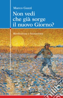 Non vedi che già sorge il nuovo giorno? Rivoluzione e iniziazione libro di Guzzi Marco