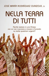 Nella terra di tutti. Perché restare in una Chiesa con cui non riusciamo a trovarci d'accordo su molte questioni urgenti? libro di Olaizola José Maria Rodríguez