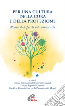 Per una cultura della cura e della protezione. Nuove sfide per la vita consacrata libro di Unione Internazionale delle Superiore Generali (cur.); Unione dei Superiori Generali (cur.); Pontificia Commissione per la Protezione dei Minori (cur.)