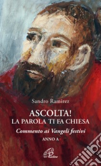 Ascolta! La parola ti fa Chiesa. Commento ai Vangeli festivi. Anno A libro di Ramirez Sandro