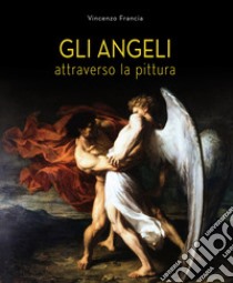 Gli angeli attraverso la pittura. Ediz. a colori libro di Francia Vincenzo