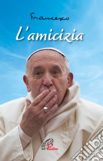 L'amicizia. Nuova ediz. libro di Francesco (Jorge Mario Bergoglio)