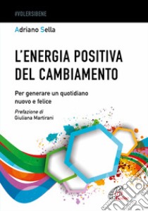 L'energia positiva del cambiamento. Per generare un quotidiano nuovo e felice libro di Sella Adriano