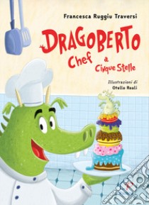 Dragoberto chef a cinque stelle. Ediz. a colori libro di Ruggiu Traversi Francesca