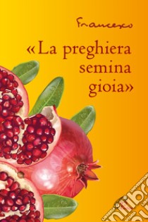 «La preghiera semina gioia» libro di Francesco (Jorge Mario Bergoglio)