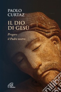 Il Dio di Gesù. Pregare il Padre nostro libro di Curtaz Paolo