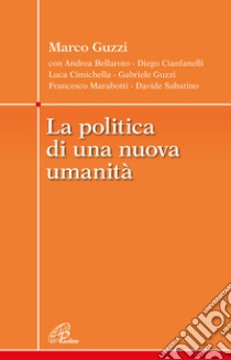 La politica di una nuova umanità libro di Guzzi Marco; Bellaroto Andrea; Cianfanelli Diego