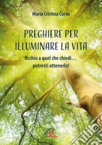 Preghiere per illuminare la vita. Occhio a quel che chiedi... potresti ottenerlo! Ediz. illustrata libro di Corvo Maria Cristina