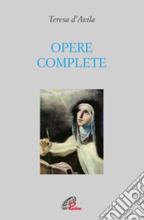 Opere complete. Ediz. integrale libro di Teresa d'Avila (santa); Borriello L. (cur.); Della Croce G. M. (cur.)