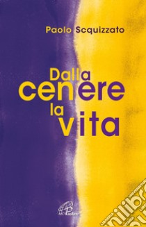 Dalla cenere la vita. Un percorso di consapevolezza libro di Scquizzato Paolo