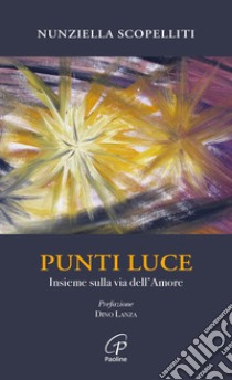 Punti luce. Insieme sulla via dell'amore libro di Scopelliti Nunziella