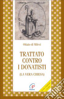 Trattato contro i donatisti (la vera chiesa) libro di Ottato di Milevi; Rossi A. (cur.)