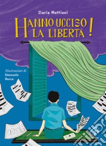 Hanno ucciso la libertà! Ediz. illustrata libro di Mattioni Ilaria