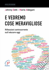 E vedremo cose meravigliose. Riflessioni controcorrente sull'educare oggi libro di Dotti Johnny; Aldegani Mario