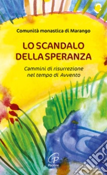 Lo scandalo della speranza. Cammini di risurrezione nel tempo di Avvento libro di Comunità monastica di Marango (cur.)