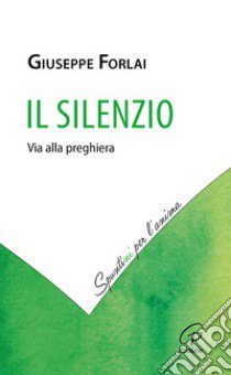 Il silenzio. Via alla preghiera libro di Forlai Giuseppe