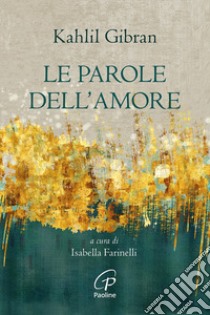 Le parole dell'amore. Nuova ediz. libro di Gibran Kahlil; Farinelli I. (cur.)