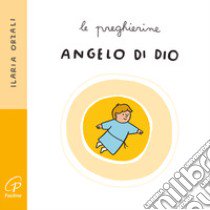 Angelo di Dio. Le preghierine. Ediz. illustrata libro di Orzali Ilaria