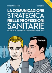 La comunicazione strategica nelle professioni sanitarie. Psicotecniche d'interazione con il paziente (e non solo) libro di Secci Enrico Maria; Duò Carlo