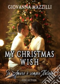 My Christmas wish. In amore è sempre Natale: Il Natale che vorrei-Una sposa per Natale-Un imprevedibile Natale libro di Mazzilli Giovanna