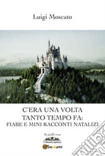 C'era una volta tanto tempo fa: mini fiabe e mini racconti natalizi libro di Moscato Luigi