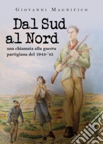 Dal sud al nord una chiamata alla guerra partigiana del 1943-'45 libro di Magnifico Giovanni