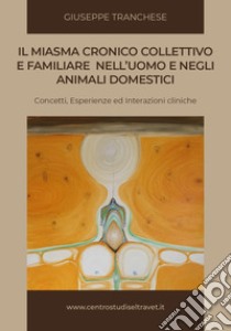 Il miasma cronico collettivo e familiare nell'uomo e negli animali domestici: concetti, esperienze e interazioni cliniche libro di Tranchese Giuseppe