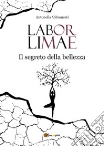 Labor limae. Il segreto della bellezza libro di Abbrancati Antonella