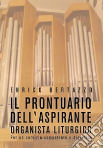 Il prontuario dell'aspirante organista liturgico. Per un servizio competente e dignitoso libro di Bertazzo Enrico