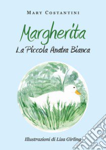 Margherita. La piccola anatra bianca. Ediz. illustrata libro di Costantini Mary