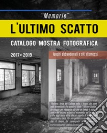 «Memorie». L'ultimo scatto. Luoghi abbandonati e siti dismessi. Catalogo della mostra. Ediz. illustrata libro di Siragusa Gabriele