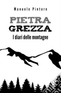 Pietra Grezza. I diari delle montagne libro di Pintore Manuele