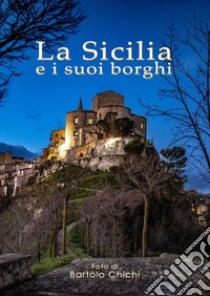 La Sicilia e i suoi borghi. Ediz. illustrata libro di Chichi Bartolo