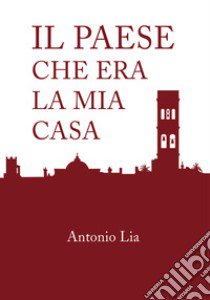 Il paese che era la mia casa libro di Lia Antonio