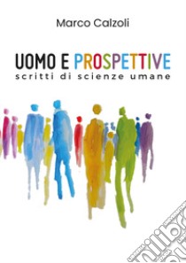 Uomo e prospettive. Scritti di scienze umane libro di Calzoli Marco