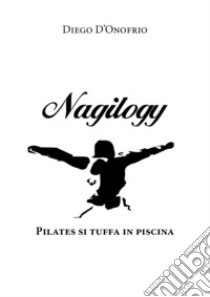 Nagilogy. Pilates si tuffa in piscina libro di D'Onofrio Diego