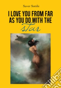 I love you from far as you do with the stars. Ediz. italiana libro di Saver Sottile