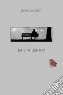 La vita dentro libro di Lucchetti Sergio