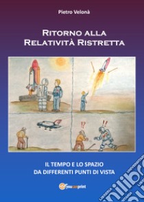 Ritorno alla relatività ristretta. Il tempo e lo spazio da differenti punti di vista libro di Velonà Pietro